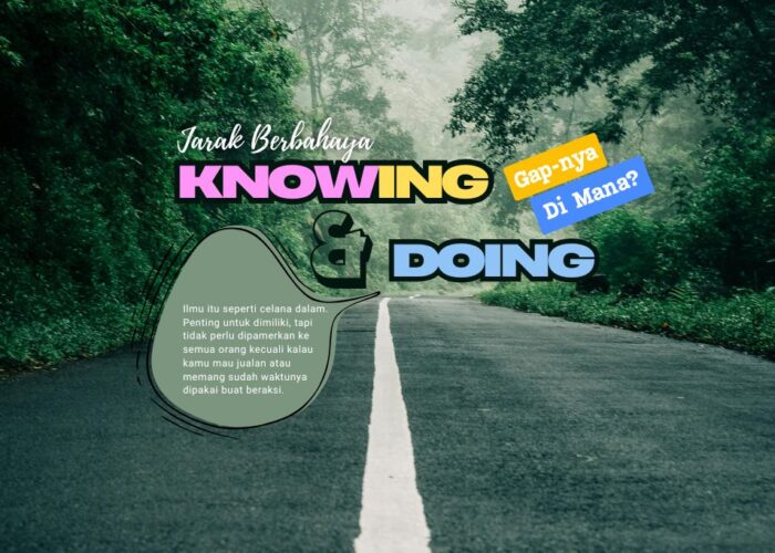 Jarak Berbahaya Antara Knowing & Doing. Gap-nya Di Mana?
