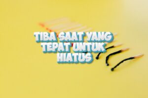 Tiba Saat yang Tepat untuk Hiatus. Segera! Berikut Jelasnya