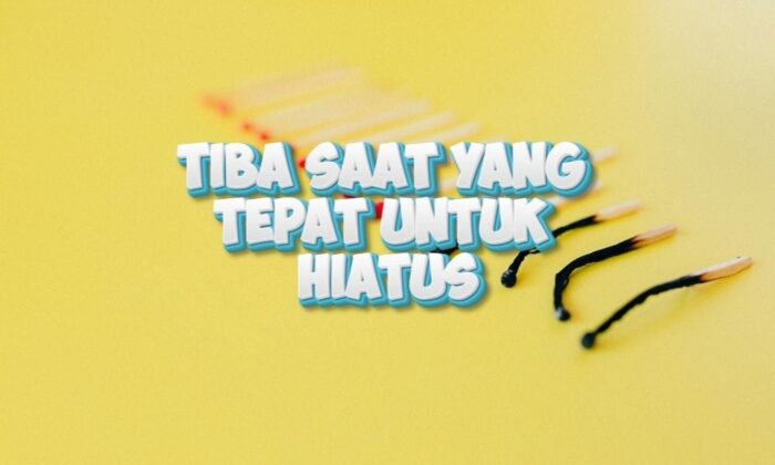 Tiba Saat yang Tepat untuk Hiatus. Segera! Berikut Jelasnya